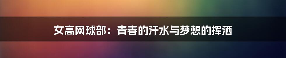 女高网球部:青春的汗水与梦想的挥洒
