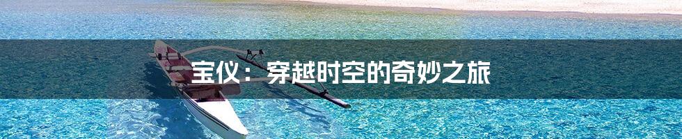 宝仪:穿越时空的奇妙之旅