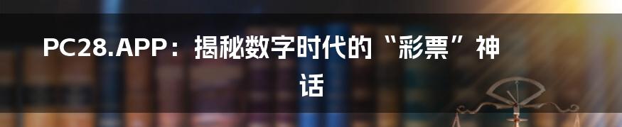 PC28.APP:揭秘数字时代的“彩票”神话