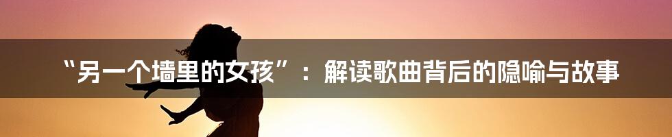 “另一个墙里的女孩”:解读歌曲背后的隐喻与故事