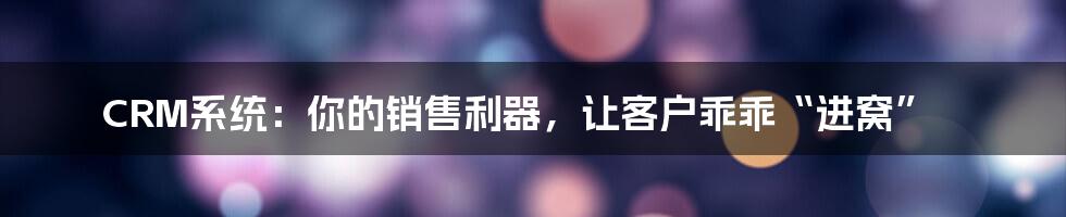 CRM系统：你的销售利器，让客户乖乖“进窝”