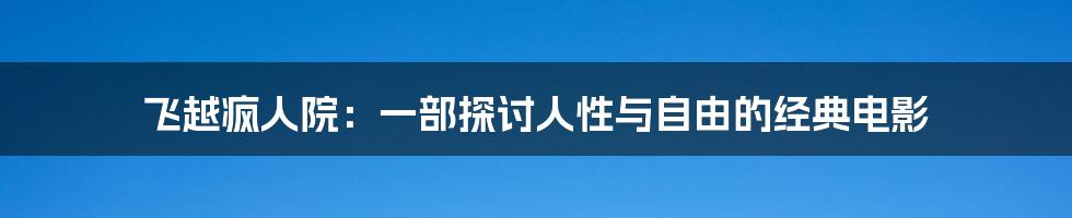 飞越疯人院：一部探讨人性与自由的经典电影