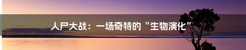 人尸大战:一场奇特的“生物演化”