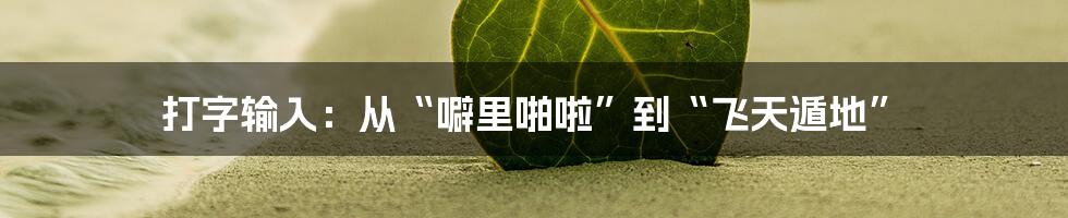 打字输入:从“噼里啪啦”到“飞天遁地”