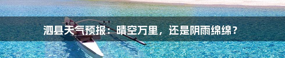 泗县天气预报:晴空万里,还是阴雨绵绵?