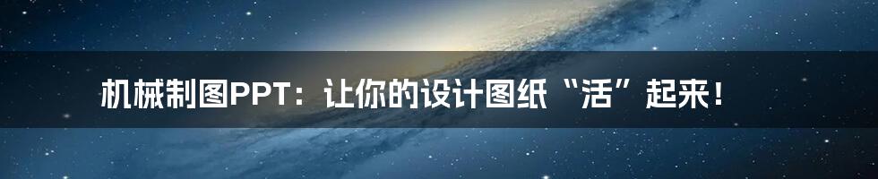 机械制图PPT：让你的设计图纸“活”起来！