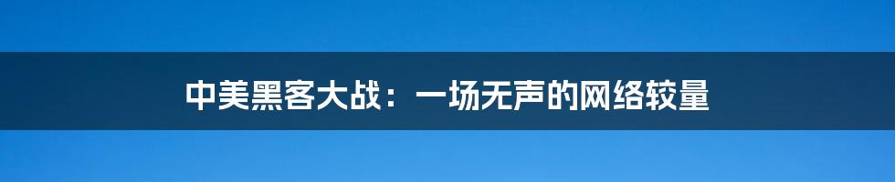 中美黑客大战:一场无声的网络较量