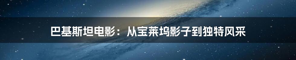巴基斯坦电影：从宝莱坞影子到独特风采