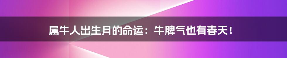属牛人出生月的命运:牛脾气也有春天!