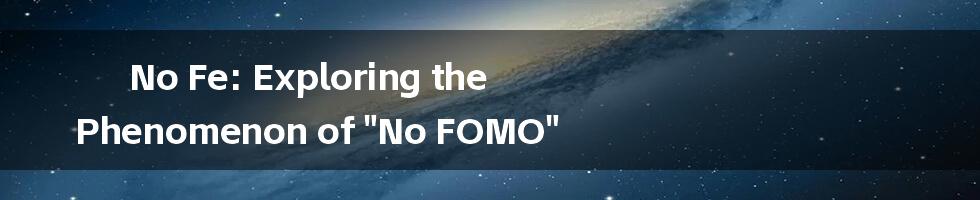 No Fe: Exploring the Phenomenon of "No FOMO"