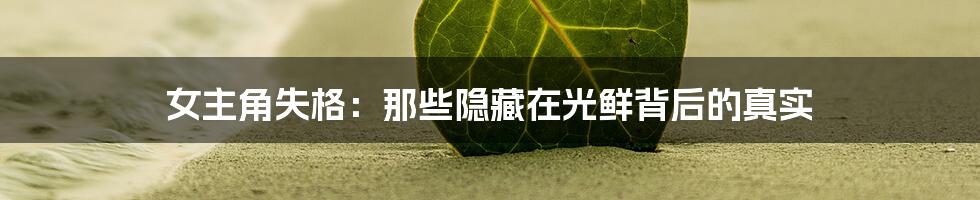 女主角失格：那些隐藏在光鲜背后的真实
