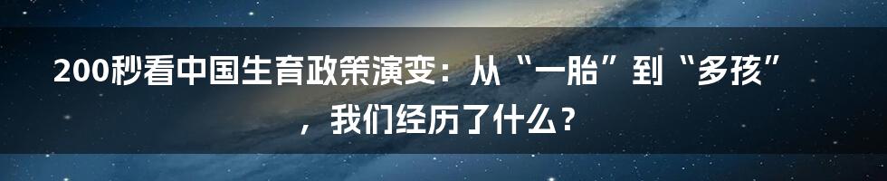 200秒看中国生育政策演变:从“一胎”到“多孩”,我们经历了什么?