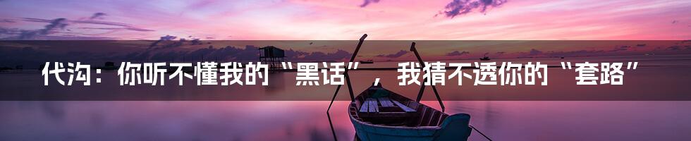 代沟：你听不懂我的“黑话”，我猜不透你的“套路”