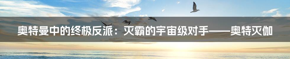 奥特曼中的终极反派:灭霸的宇宙级对手——奥特灭伽