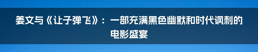姜文与《让子弹飞》:一部充满黑色幽默和时代讽刺的电影盛宴
