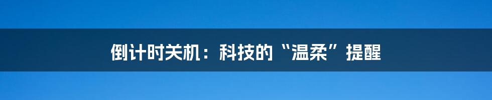 倒计时关机:科技的“温柔”提醒
