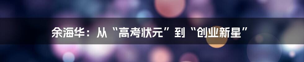 余海华：从“高考状元”到“创业新星”