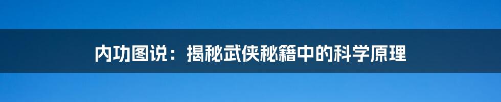 内功图说：揭秘武侠秘籍中的科学原理
