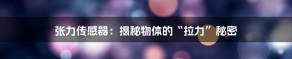 张力传感器:揭秘物体的“拉力”秘密