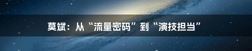 莫斌：从“流量密码”到“演技担当”