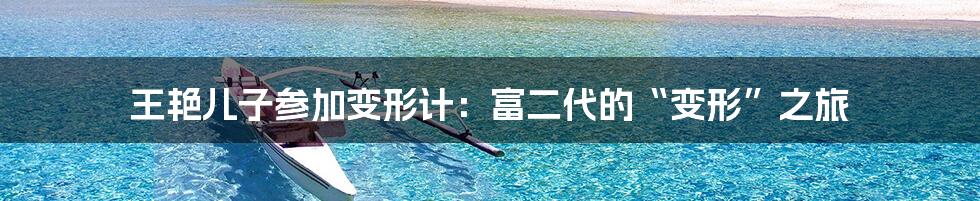 王艳儿子参加变形计:富二代的“变形”之旅