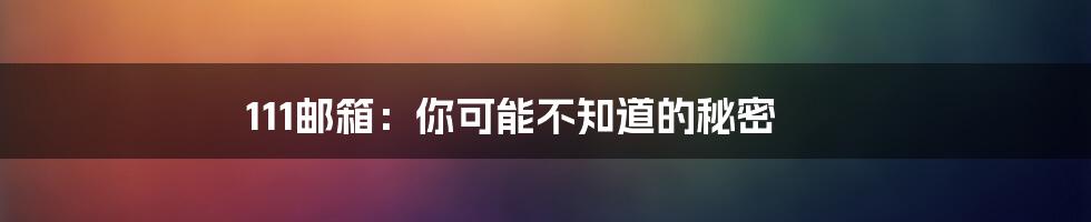 111邮箱:你可能不知道的秘密