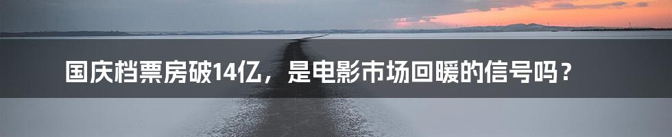 国庆档票房破14亿,是电影市场回暖的信号吗?