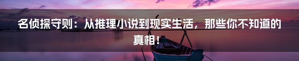 名侦探守则：从推理小说到现实生活，那些你不知道的真相！