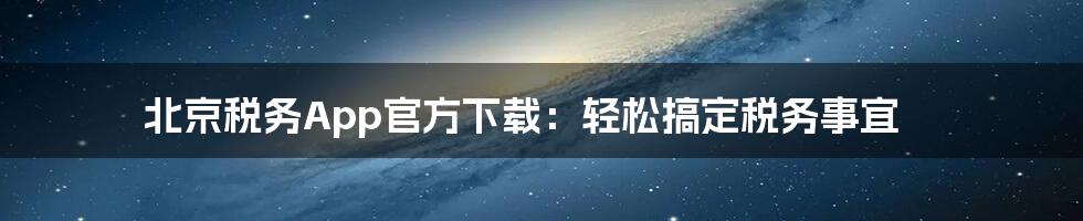 北京税务App官方下载:轻松搞定税务事宜