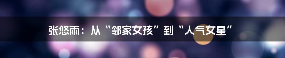 张悠雨:从“邻家女孩”到“人气女星”