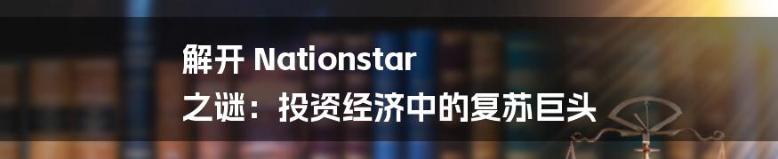 解开 Nationstar 之谜:投资经济中的复苏巨头