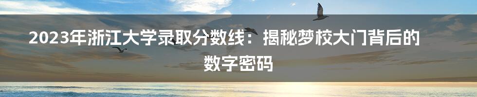 2023年浙江大学录取分数线:揭秘梦校大门背后的数字密码