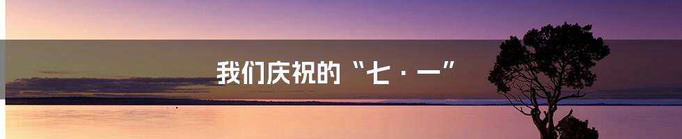 我们庆祝的“七·一”