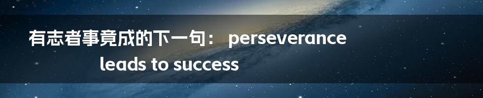 有志者事竟成的下一句: perseverance leads to success