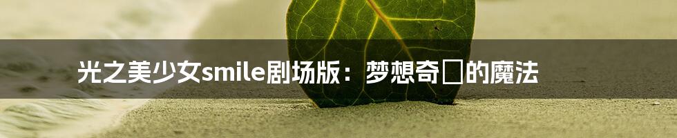 光之美少女smile剧场版:梦想奇蹟的魔法