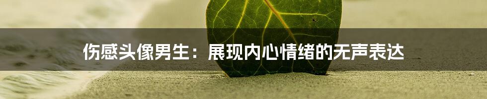 伤感头像男生:展现内心情绪的无声表达