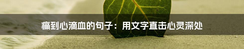 痛到心滴血的句子：用文字直击心灵深处
