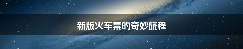 新版火车票的奇妙旅程