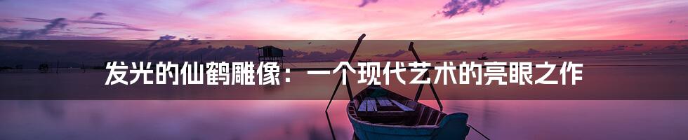 发光的仙鹤雕像:一个现代艺术的亮眼之作