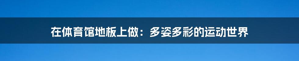 在体育馆地板上做:多姿多彩的运动世界