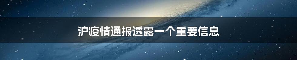 沪疫情通报透露一个重要信息