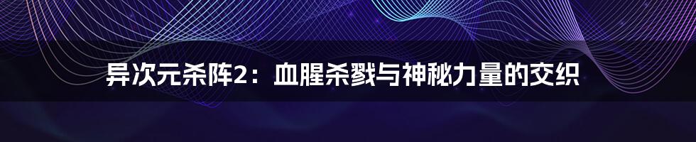 异次元杀阵2：血腥杀戮与神秘力量的交织