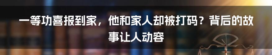 一等功喜报到家,他和家人却被打码?背后的故事让人动容