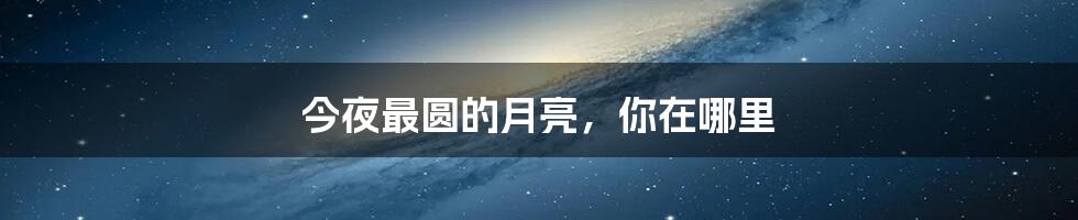 今夜最圆的月亮,你在哪里