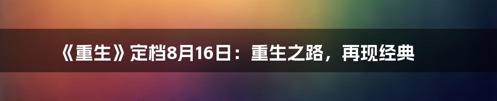 《重生》定档8月16日:重生之路,再现经典