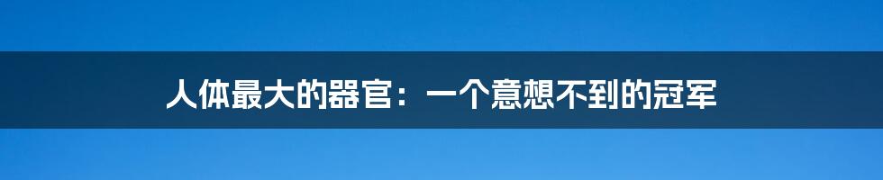 人体最大的器官:一个意想不到的冠军