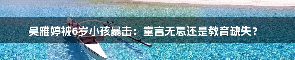 吴雅婷被6岁小孩暴击:童言无忌还是教育缺失?