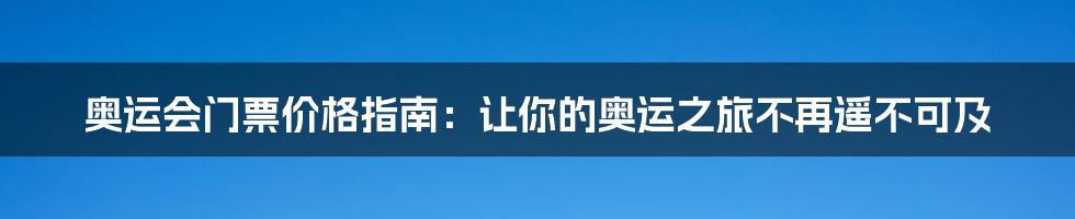奥运会门票价格指南:让你的奥运之旅不再遥不可及