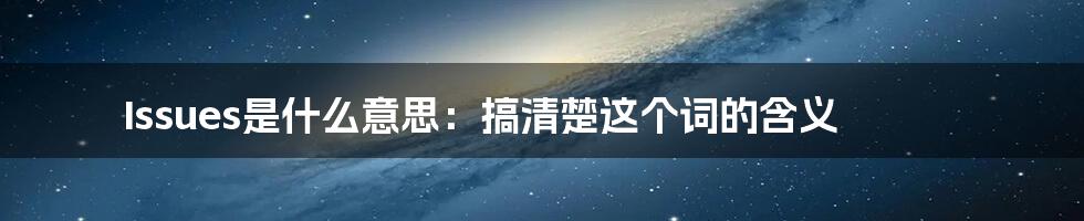 Issues是什么意思:搞清楚这个词的含义