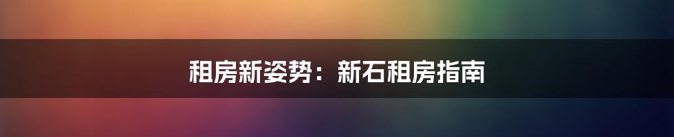 租房新姿势:新石租房指南
